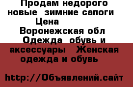 Продам недорого новые  зимние сапоги › Цена ­ 5 000 - Воронежская обл. Одежда, обувь и аксессуары » Женская одежда и обувь   